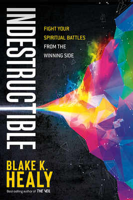 Indestructible: Fight Your Spiritual Battles from the Winning Side By Blake K. Healy Cover Image