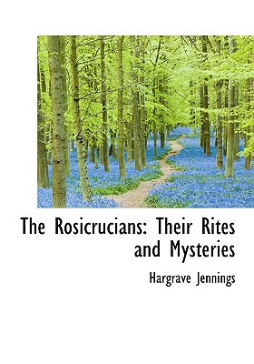 The Rosicrucians: Their Rites and Mysteries By Hargrave Jennings Cover Image