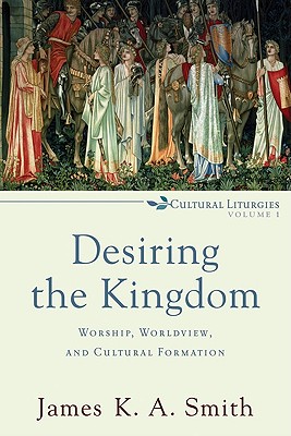 Desiring the Kingdom: Worship, Worldview, and Cultural Formation (Cultural Liturgies #1) Cover Image