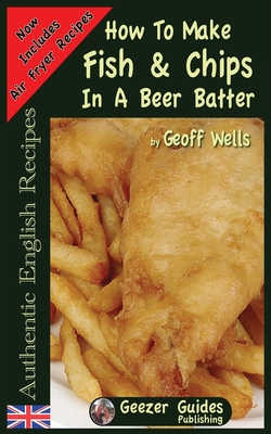How To Make Fish & Chips In A Beer Batter By Geoff Wells Cover Image