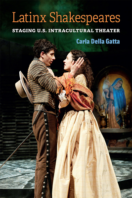 Latinx Shakespeares: Staging U.S. Intracultural Theater By Carla Della Gatta Cover Image