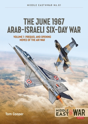 The June 1967 Arab-Israeli Six-Day War: Volume 1: Prequel and Opening Moves of the Air War (Middle East@War) By Tom Cooper, Efim Sandler Cover Image