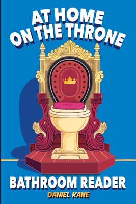 At Home On The Throne Bathroom Reader, A Trivia Book for Adults & Teens: 1,028 Funny, Engrossing, Useless & Interesting Facts About Science, History, Cover Image