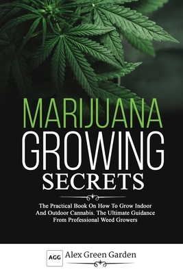 Marijuana Growing Secrets: The Practical Book on How to Grow Indoor and Outdoor Cannabis. The Ultimate Guidance From Professional Weed Growers Cover Image