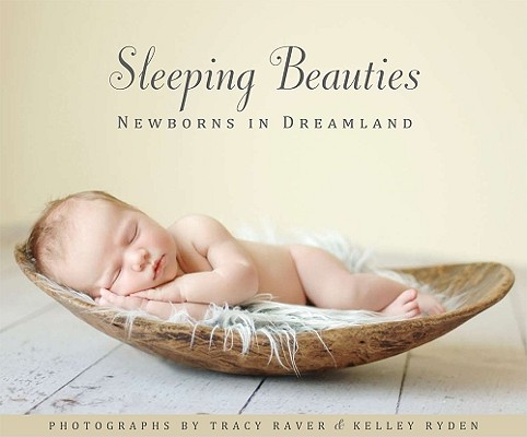 Sleeping Beauties: Newborns in Dreamland By Tracy Raver (Photographer), Kelley Ryden (Photographer) Cover Image
