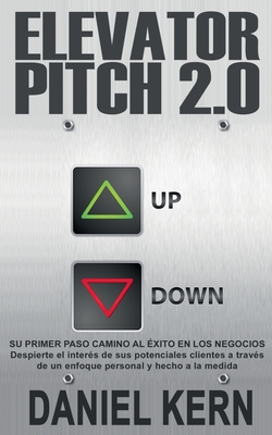 Elevator Pitch 2.0: Su primer paso camino al éxito en los negocios: Despierte el interés de sus potenciales clientes a través de un enfoqu By Daniel Kern Cover Image