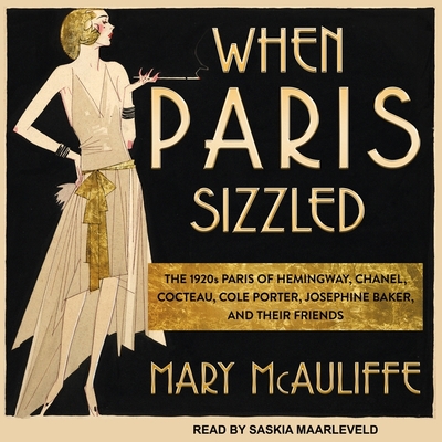 When Paris Sizzled: The 1920s Paris of Hemingway, Chanel, Cocteau, Cole Porter, Josephine Baker, and Their Friends Cover Image