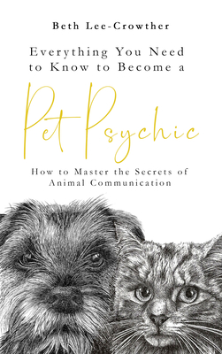Everything You Need to Know to Become a Pet Psychic: How to Master the Secrets of Animal Communication