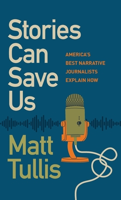 Stories Can Save Us: America's Best Narrative Journalists Explain How Cover Image