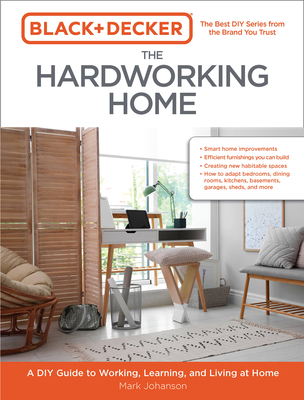 Black & Decker The Hardworking Home: A DIY Guide to Working, Learning, and Living at Home By Mark Johanson Cover Image