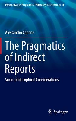 The Pragmatics of Indirect Reports: Socio-Philosophical Considerations (Perspectives in Pragmatics #8) By Alessandro Capone Cover Image