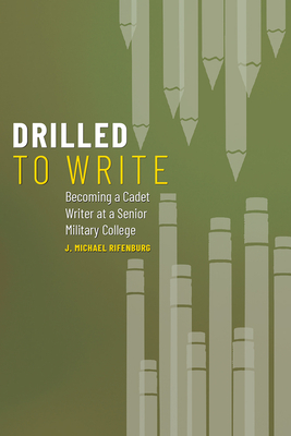 Drilled to Write: Becoming a Cadet Writer at a Senior Military College By J. Michael Rifenburg Cover Image