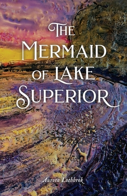 The Mermaid of Lake Superior By Aurora Lothbrok Cover Image