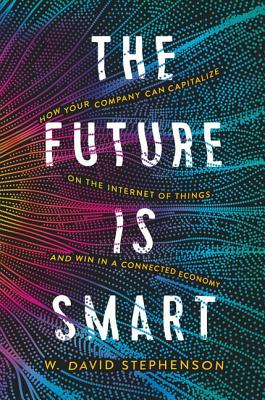 The Future Is Smart: How Your Company Can Capitalize on the Internet of Things--And Win in a Connected Economy Cover Image