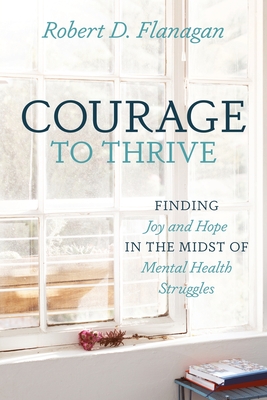 Courage to Thrive: Finding Joy and Hope in the Midst of Mental Health Struggles Cover Image