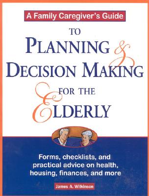 A Family Caregiver's Guide to Planning and Decision Making for the Elderly By James Wilkinson Cover Image