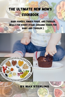 The Ultimate New Mom's Cookbook: Baby Purées, Finger Foods, and Toddler Meals for Every Stage (Organic Foods for Baby and Toddler ) Cover Image