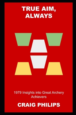 True Aim, Always: 1979 Insights into Great Archery Achievers Cover Image