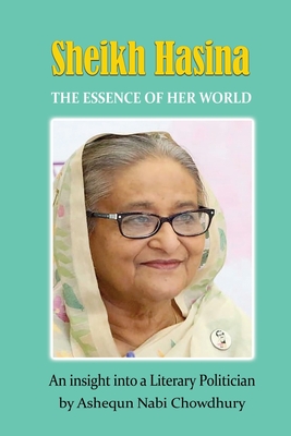 Sheikh Hasina - The Essence of Her World By Ashequn Nabi Chowdhury Cover Image