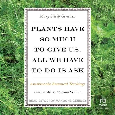 Plants Have So Much to Give Us, All We Have to Do Is Ask: Anishinaabe Botanical Teachings Cover Image