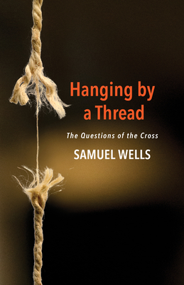 Hanging by a Thread: The Questions of the Cross By Samuel Wells Cover Image