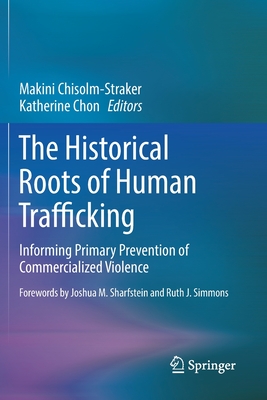 The Historical Roots of Human Trafficking: Informing Primary Prevention of Commercialized Violence By Makini Chisolm-Straker (Editor), Katherine Chon (Editor) Cover Image