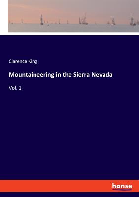 Mountaineering in the Sierra Nevada: Vol. 1 By Clarence King Cover Image