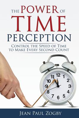 The Power of Time Perception: Control the Speed of Time to Make Every Second Count By Jean Paul Zogby Cover Image