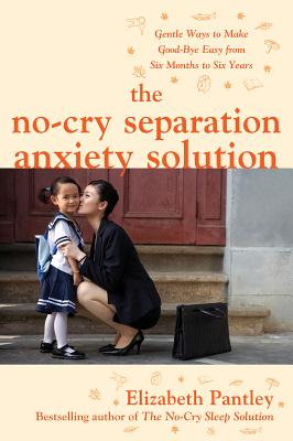 Cover for The No-Cry Separation Anxiety Solution: Gentle Ways to Make Good-Bye Easy from Six Months to Six Years