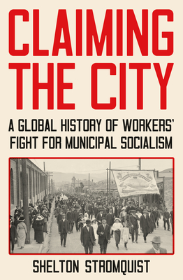 Claiming the City: A Global History of Workers’ Fight for Municipal Socialism Cover Image