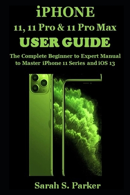 iPhone 11, 11 Pro & 11 Pro Max User Guide: The Complete Beginner to Expert Manual to Master iPhone 11 Series and iOS 13 Cover Image