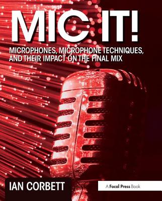 Mic It!: Microphones, Microphone Techniques, and Their Impact on the Final Mix By Ian Corbett Cover Image