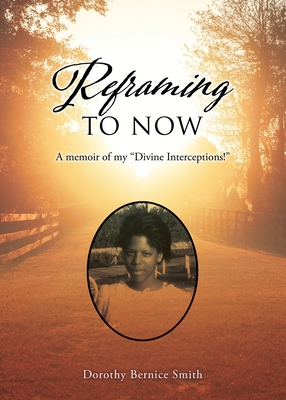 Reframing To Now: A memoir of my Divine Interceptions! By Dorothy Smith-Hubbard Cover Image