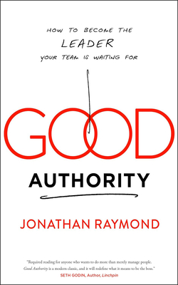 Good Authority: How to Become the Leader Your Team Is Waiting for By Jonathan Raymond Cover Image
