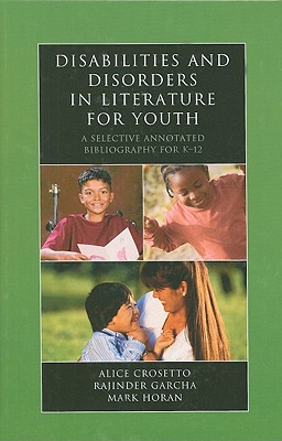 Disabilities and Disorders in Literature for Youth: A Selective Annotated Bibliography for K-12 By Alice Crosetto, Rajinder Garcha, Mark Horan Cover Image