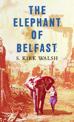 The Elephant of Belfast By S. Kirk Walsh Cover Image