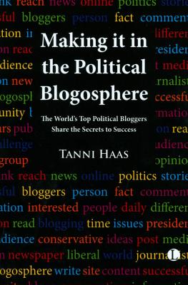 Making It in the Political Blogosphere: The World's Top Political Bloggers Share the Secrets to Success By Tanni Haas Cover Image