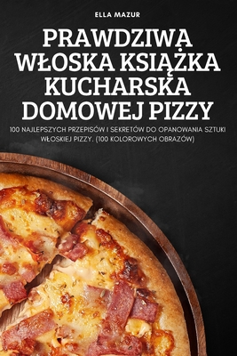 Prawdziwa Wloska KsiĄŻka Kucharska Domowej Pizzy By Ella Mazur Cover Image