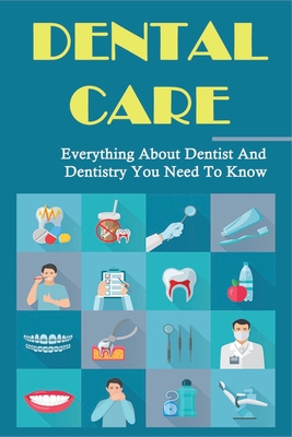 Dental Care: Everything About Dentist And Dentistry You Need To Know: How To Keep Your Teeth Healthy Cover Image