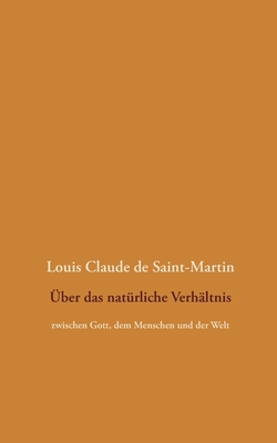 Über das natürliche Verhältnis: zwischen Gott, dem Menschen und der Welt By Louis Claude De Saint-Martin, Detlef Weigt (Editor) Cover Image