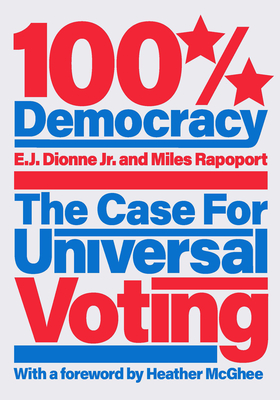 100% Democracy: The Case for Universal Voting By E. J. Dionne, Miles Rapoport, Heather McGhee (Foreword by) Cover Image