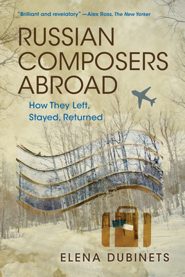 Russian Composers Abroad: How They Left, Stayed, Returned (Russian Music Studies) By Elena Dubinets Cover Image