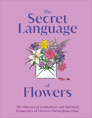 The Secret Language of Flowers: The Historical Symbolism and Spiritual Properties of Flowers Throughout Time (DK Secret Histories) By DK Cover Image