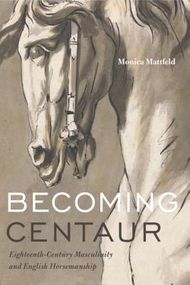 Becoming Centaur: Eighteenth-Century Masculinity and English Horsemanship (Animalibus #9)