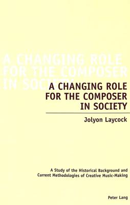 A Changing Role for the Composer in Society: A Study of the Historical  Background and Current Methodologies of Creative Music-Making (Paperback) |  A Likely Story Bookstore