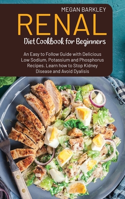 Renal Diet Cookbook for Beginners: An Easy-to-Follow Guide with Delicious Low Sodium, Potassium and Phosphorus Recipes. Learn how to Stop Kidney Disea Cover Image