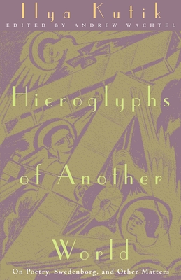 Hieroglyphs of Another World: On Poetry, Swedenborg, and Other Matters By Ilya Kutik, Andrew Baruch Wachtel (Editor) Cover Image