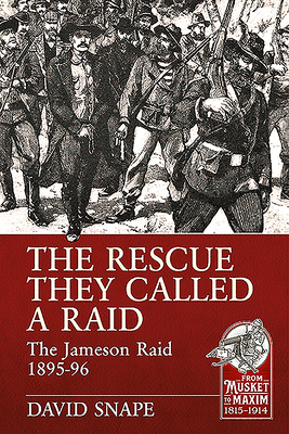 The Rescue They Called a Raid: The Jameson Raid 1895-96 (From Musket to Maxim 1815-1914)