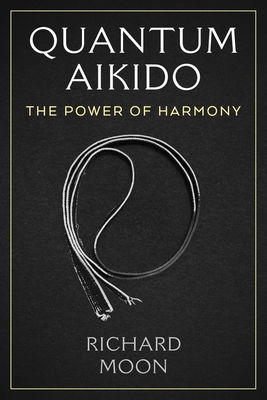 Quantum Aikido: The Power of Harmony By Richard Moon Cover Image