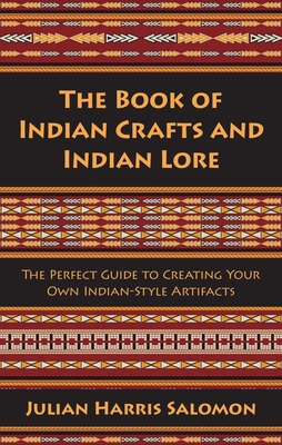 The Book of Indian Crafts and Indian Lore: The Perfect Guide to Creating Your Own Indian-Style Artifacts Cover Image
